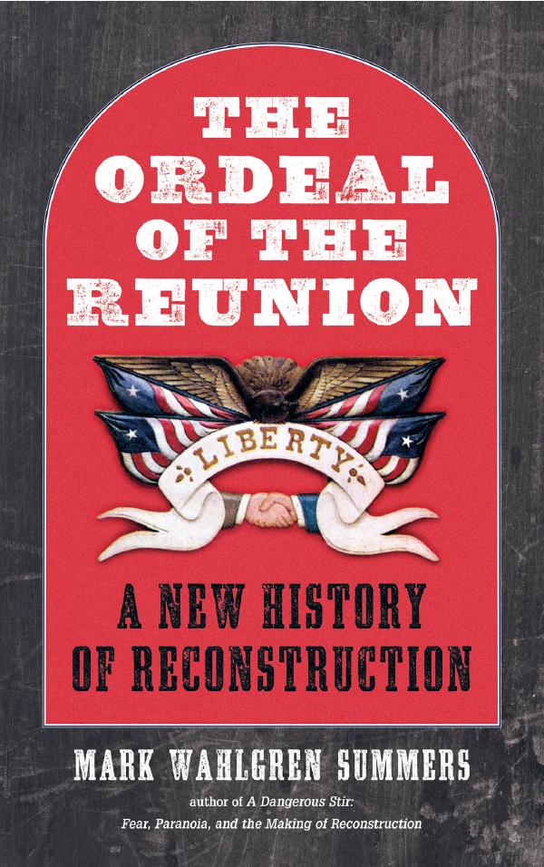 "The Ordeal of the Reunion: A New History of Reconstruction" by Mark Summers