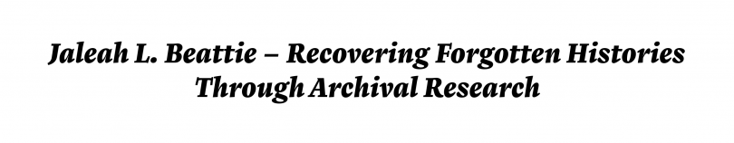 Jaleah L. Beattie - Recovering Forgotten Histories through Archival Research